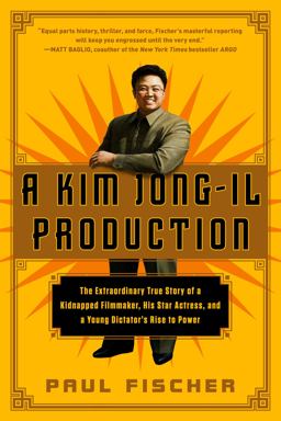 Kim Jong-Il Production The Extraordinary True Story of a Kidnapped Filmmaker, His Star Actress, and a Young Dictator's Rise to Power  9781250054272 Front Cover
