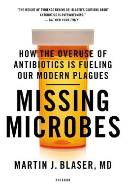 Missing Microbes How the Overuse of Antibiotics Is Fueling Our Modern Plagues  9781250069276 Front Cover