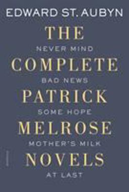 Complete Patrick Melrose Novels Never Mind, Bad News, Some Hope, Mother's Milk, and at Last  9781250069603 Front Cover