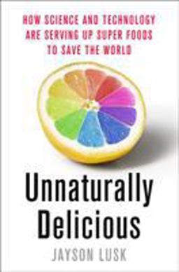 Unnaturally Delicious How Science and Technology Are Serving up Super Foods to Save the World  9781250074300 Front Cover