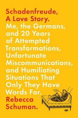 Schadenfreude, a Love Story Me, the Germans, and 20 Years of Attempted Transformations, Unfortunate Miscommunications, and Humiliating Situations That Only They Have Words For  9781250077578 Front Cover