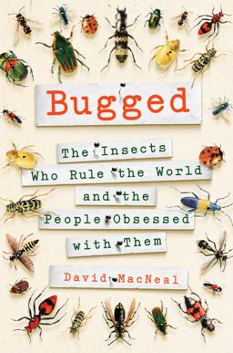 Bugged The Insects Who Rule the World and the People Obsessed with Them  9781250095503 Front Cover
