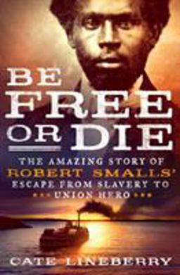 Be Free or Die: the Amazing Story of Robert Smalls' Escape from Slavery to Union Hero  9781250101860 Front Cover
