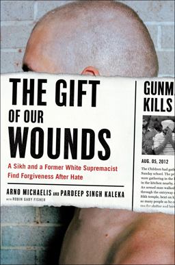Gift of Our Wounds A Sikh and a Former White Supremacist Find Forgiveness after Hate  9781250107541 Front Cover