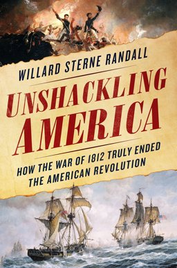 Unshackling America How the War of 1812 Truly Ended the American Revolution  9781250111838 Front Cover