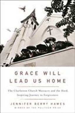 Grace Will Lead Us Home The Charleston Church Massacre and the Hard, Inspiring Journey to Forgiveness  9781250117762 Front Cover