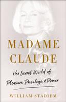 Madame Claude Her Secret World of Pleasure, Privilege, and Power  9781250122384 Front Cover