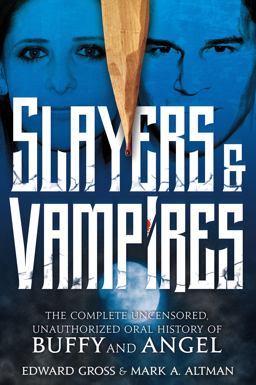 Slayers and Vampires: the Complete Uncensored, Unauthorized Oral History of Buffy and Angel Slayers and Vampires: the Complete Uncensored, Unauthorized Oral History of Buffy and Angel
