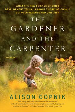 Gardener and the Carpenter What the New Science of Child Development Tells Us about the Relationship Between Parents and Children  9781250132253 Front Cover