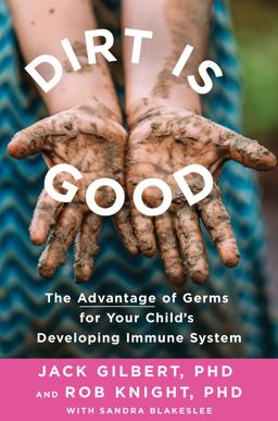 Dirt Is Good: The Advantage of Germs for Your Child's Developing Immune System  9781250132604 Front Cover