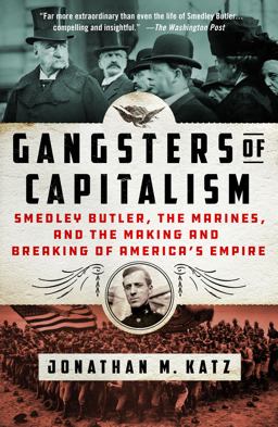 Gangsters of Capitalism Smedley Butler, the Marines, and the Making and Breaking of America's Empire  9781250135599 Front Cover