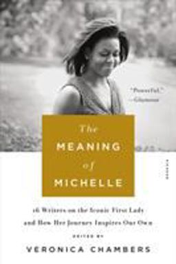Meaning of Michelle 16 Writers on the Iconic First Lady and How Her Journey Inspires Our Own  9781250160232 Front Cover