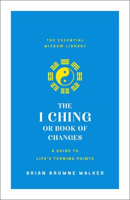 I Ching or Book of Changes: a Guide to Life's Turning Points The Essential Wisdom Library  9781250209054 Front Cover