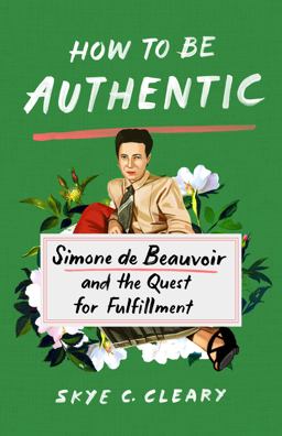 How to Be Authentic Simone de Beauvoir and the Quest for Fulfillment  9781250271358 Front Cover