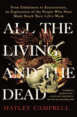 All the Living and the Dead From Embalmers to Executioners, an Exploration of the People Who Have Made Death Their Life's Work  9781250281845 Front Cover