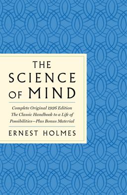 The Science of Mind: the Complete Original 1926 Edition -- the Classic Handbook to a Life of Possibilities