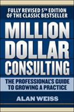 Million Dollar Consulting: the Professional's Guide to Growing a Practice, Fifth Edition 5th 9781259588617 Front Cover