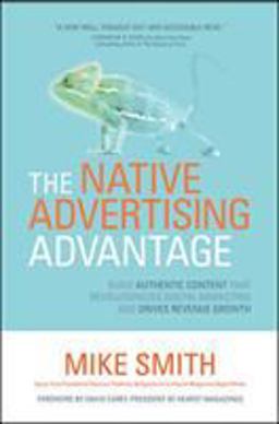 The Native Advertising Advantage: Build Authentic Content That Revolutionizes Digital Marketing and Drives Revenue Growth