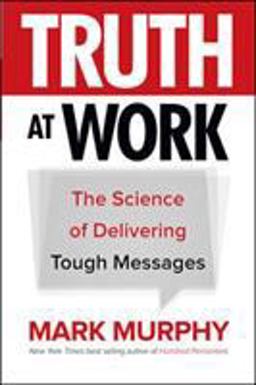 Truth at Work: the Science of Delivering Tough Messages