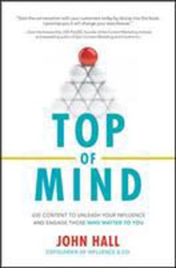 Top of Mind: Use Content to Unleash Your Influence and Engage Those Who Matter to You