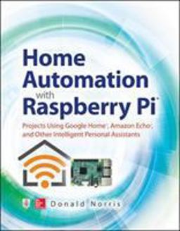 Home Automation with Raspberry Pi: Projects Using Google Home, Amazon Echo, and Other Intelligent Personal Assistants  9781260440355 Front Cover