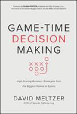 Game-Time Decision Making: High-Scoring Business Strategies from the Biggest Names in Sports Game-Time Decision Making: High-Scoring Business Strategies from the Biggest Names in Sports