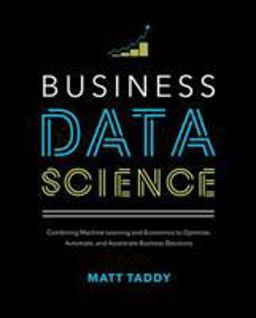 Business Data Science: Combining Machine Learning and Economics to Optimize, Automate, and Accelerate Business Decisions  9781260452778 Front Cover