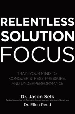 Relentless Solution Focus: Train Your Mind to Conquer Stress, Pressure, and Underperformance  9781260460117 Front Cover