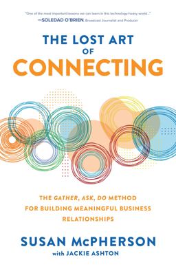 Lost Art of Connecting: the Gather, Ask, Do Method for Building Meaningful Business Relationships 1st 2021 9781260469882 Front Cover