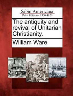 The Antiquity and Revival of Unitarian Christianity