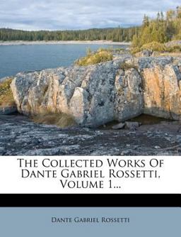 The Collected Works of Dante Gabriel Rossetti, Volume 1...