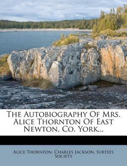 The Autobiography of Mrs. Alice Thornton of East Newton, Co. York...