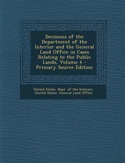 Decisions of the Department of the Interior and the General Land Office in Cases Relating to the Public Lands, Volume 4 - Primary Source Edition
