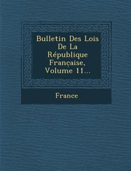 Bulletin des Lois de la Republique Franc Aise, Volume 11...