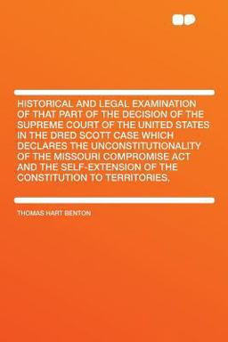 Historical and Legal Examination of That Part of the Decision of the Supreme Court of the United States in the Dred Scott Case Which Declares the Unco