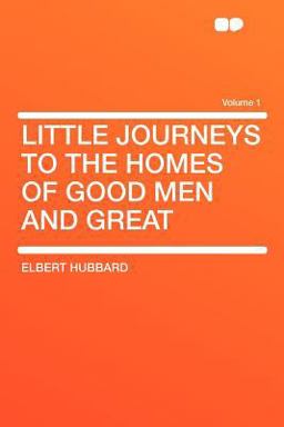 Little Journeys to the Homes of Good Men and Great Volume 1