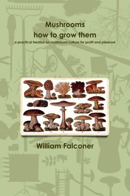 Mushrooms: How to Grow Them a Practical Treatise on Mushroom Culture for Profit and Pleasure