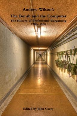 Andrew Wilson's the Bomb and the Computer the History of Professional Wargaming 1780- 1968