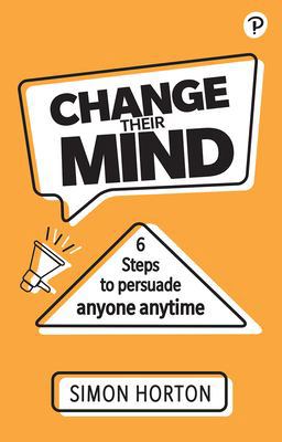 Change Their Mind: 6 Practical Steps to Persuade Anyone Anytime  9781292406794 Front Cover