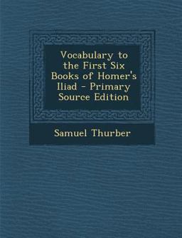 Vocabulary to the First Six Books of Homer's Iliad - Primary Source Edition