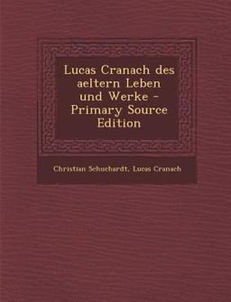 Lucas Cranach des Aeltern Leben und Werke - Primary Source Edition