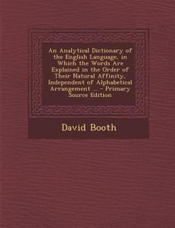 An Analytical Dictionary of the English Language, in Which the Words Are Explained in the Order of Their Natural Affinity, Independent of Alphabetica An Analytical Dictionary of the English Language, in Which the Words Are Explained in the Order of Their Natural Affinity, Independent of Alphabetica