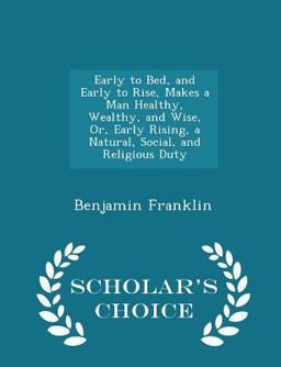 Early to Bed, and Early to Rise, Makes a Man Healthy, Wealthy, and Wise, or, Early Rising, a Natural, Social, and Religious Duty - Scholar's Choice Edition
