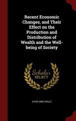 Recent Economic Changes, and Their Effect on the Production and Distribution of Wealth and the Well-Being of Society