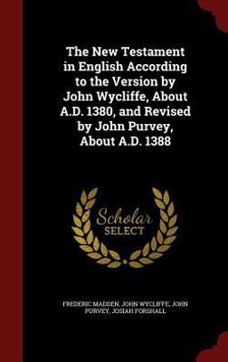 The New Testament in English According to the Version by John Wycliffe, about A. D. 1380, and Revised by John Purvey, about A. D. 1388