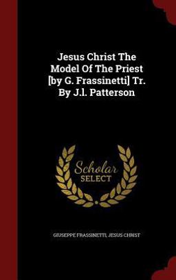 Jesus Christ the Model of the Priest [by G. Frassinetti] Tr. by J. L. Patterson