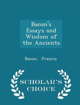 Bacon's Essays and Wisdom of the Ancients - Scholar's Choice Edition