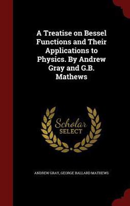 A Treatise on Bessel Functions and Their Applications to Physics. by Andrew Gray and G. B. Mathews