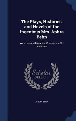 The Plays, Histories, and Novels of the Ingenious Mrs. Aphra Behn