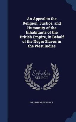 An Appeal to the Religion, Justice, and Humanity of the Inhabitants of the British Empire, in Behalf of the Negro Slaves in the West Indies